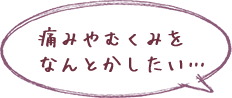 「痛みやむくみをなんとかしたい」