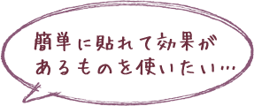 「簡単に貼れて効果があるものを使いたい」